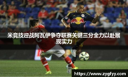 米竞技迎战阿瓦伊争夺联赛关键三分全力以赴展现实力