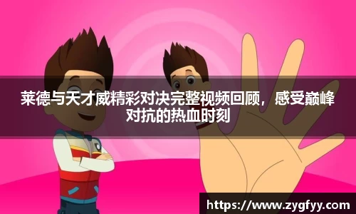 莱德与天才威精彩对决完整视频回顾，感受巅峰对抗的热血时刻