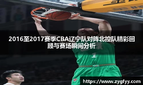 2016至2017赛季CBA辽宁队对阵北控队精彩回顾与赛场瞬间分析