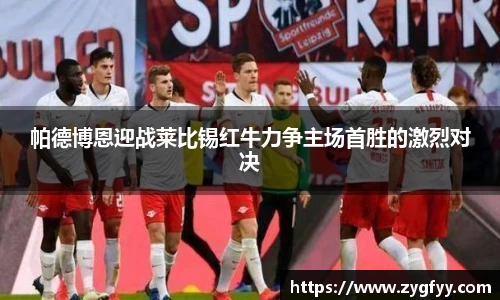帕德博恩迎战莱比锡红牛力争主场首胜的激烈对决
