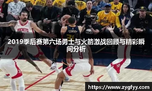 2019季后赛第六场勇士与火箭激战回顾与精彩瞬间分析