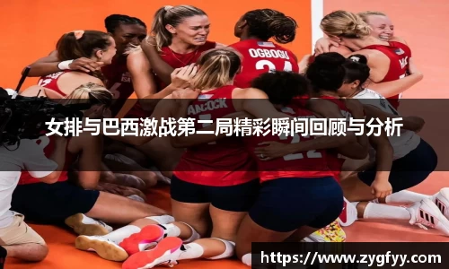女排与巴西激战第二局精彩瞬间回顾与分析